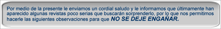 Por medio de la presente le enviamos un cordial saludo y le informamos que ultimamente han aparecido algunas revistas poco serias que buscan sorprenderlo, por lo que nos permitimos hacer las siguientes observaciones para que NO SE DEJE ENGA&Ntilde;AR.